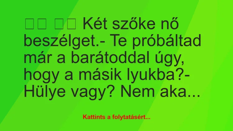 Vicc: 
		  
		  Két szőke nő beszélget.- Te próbáltad már a…