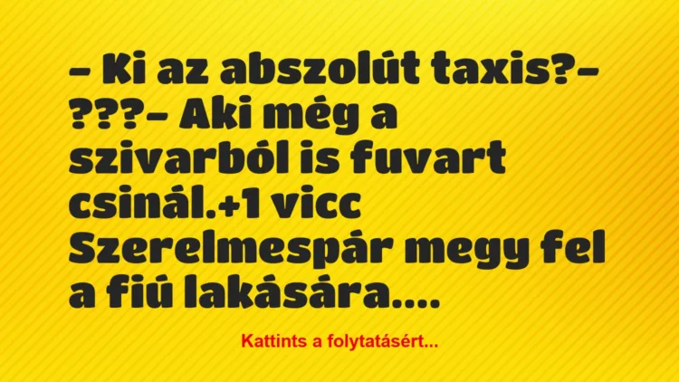 Vicc: – Ki az abszolút taxis?

– ???

– Aki még a szivarból is…