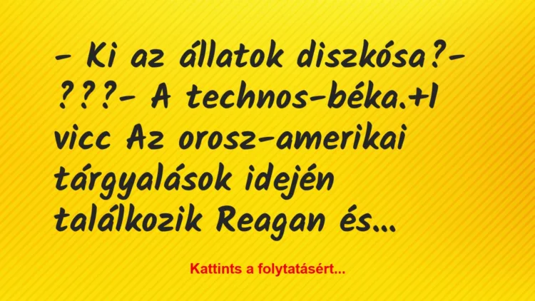 Vicc: – Ki az állatok diszkósa?

– ???

– A technos-béka.