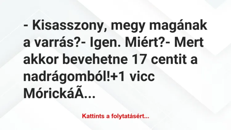 Vicc: – Kisasszony, megy magának a varrás?

– Igen. Miért?

– Mert a…