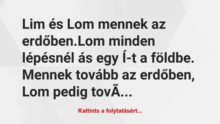 Vicc: Lim és Lom mennek az erdőben.

Lom minden lépésnél ás egy Í-t a…