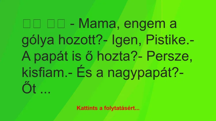 Vicc: 
		  
		  – Mama, engem a gólya hozott?- Igen,…