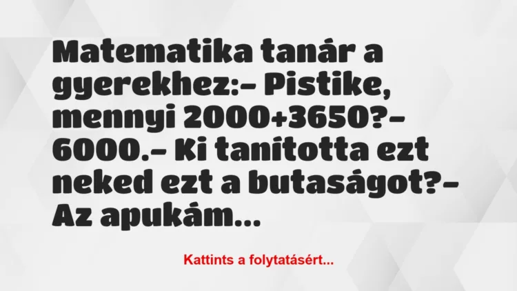 Vicc: Matematika tanár a gyerekhez:

– Pistike, mennyi 2000+3650?

-…