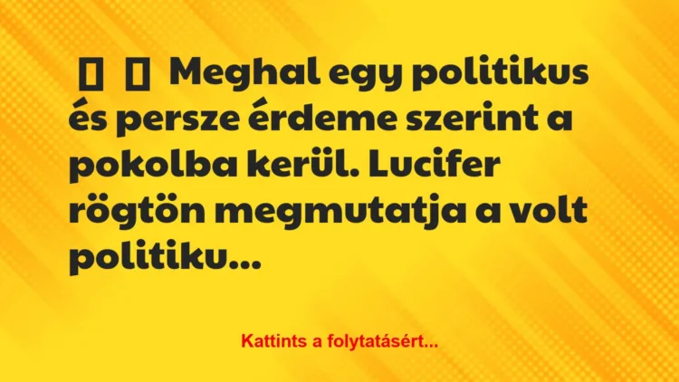 Vicc: 
	    	    Meghal egy politikus és persze érdeme szerint a pokolba…