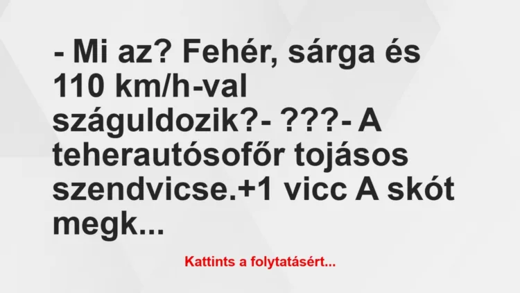 Vicc: – Mi az? Fehér, sárga és 110 km/h-val száguldozik?

– ???

– A…