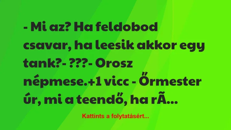 Vicc: – Mi az? Ha feldobod csavar, ha leesik akkor egy tank?

-…