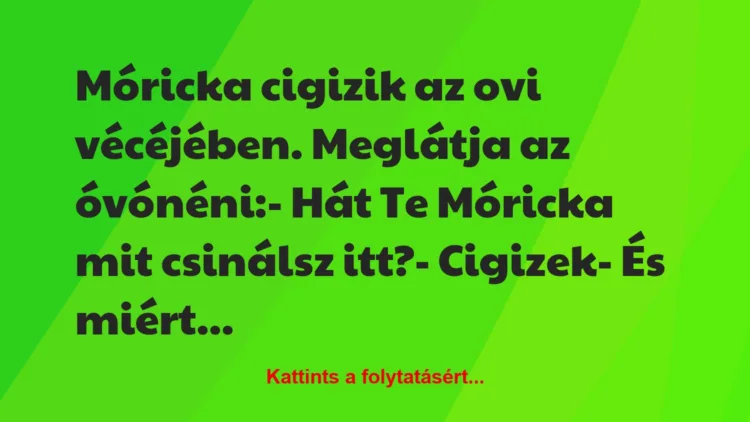 Vicc: Móricka cigizik az ovi vécéjében. Meglátja az óvónéni:

– Hát Te…