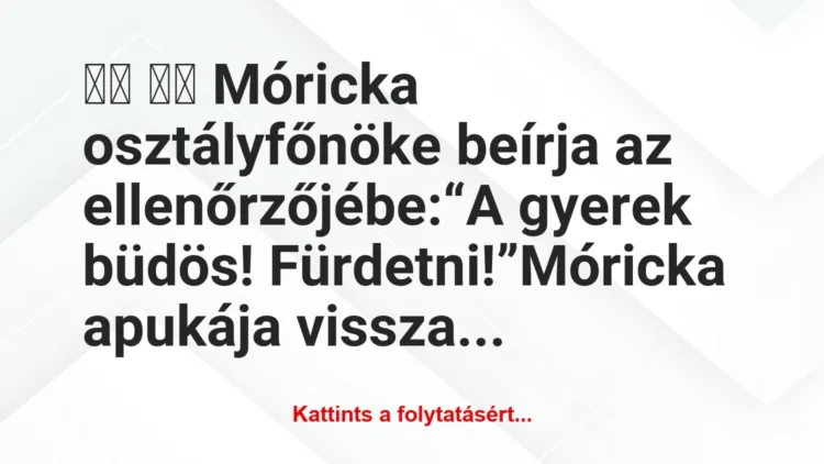 Vicc: 
		  
		  Móricka osztályfőnöke beírja az ellenőrzőjébe: