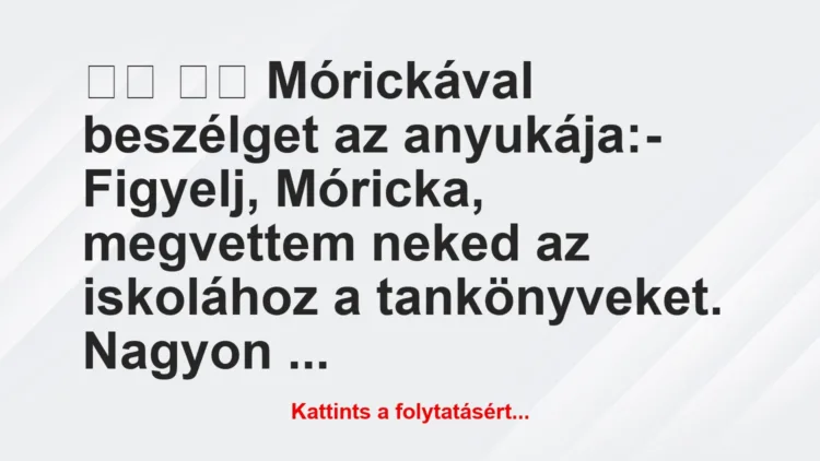 Vicc: 
		  
		  Mórickával beszélget az anyukája:- Figyelj,…