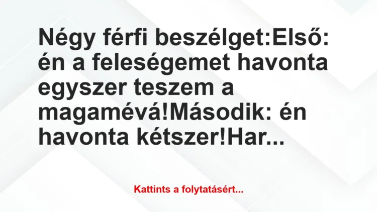 Vicc: Négy férfi beszélget:

Első: én a feleségemet havonta egyszer…