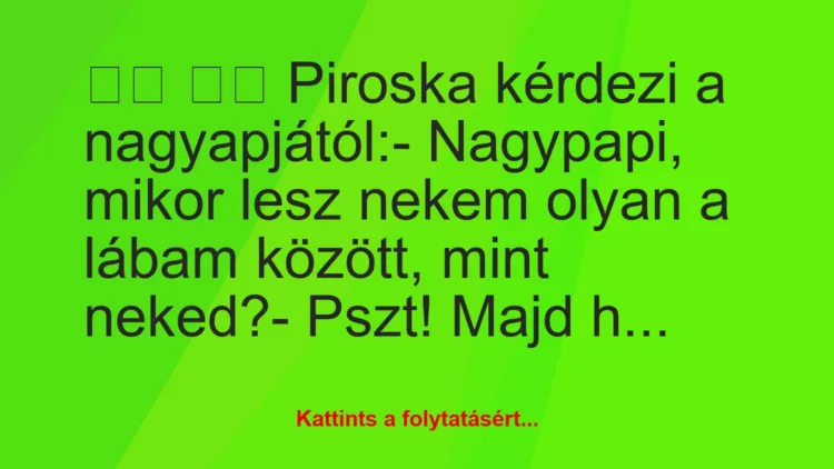 Vicc: 
		  
		  Piroska kérdezi a nagyapjától:- Nagypapi,…