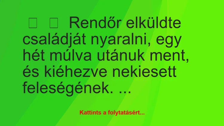 Vicc: 
	    	    Rendőr elküldte családját nyaralni, egy hét múlva utánuk…