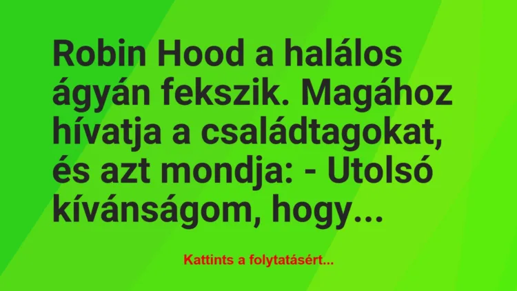 Vicc: Robin Hood a halálos ágyán fekszik. Magához hívatja a családtagokat,…