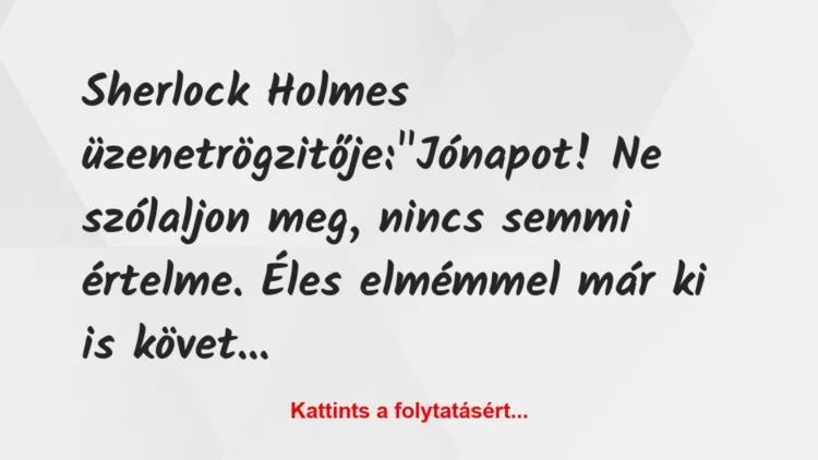 Vicc: Sherlock Holmes üzenetrögzitője:

„Jónapot! Ne szólaljon meg,…