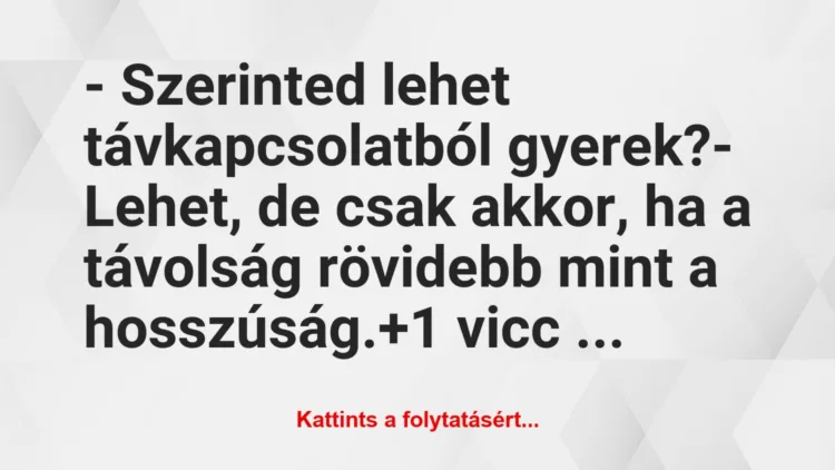 Vicc: – Szerinted lehet távkapcsolatból gyerek?

– Lehet, de csak akkor,…