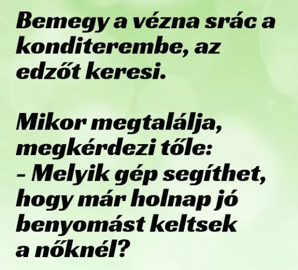 Vicc: Bemegy a vézna srác a  konditerembe, az  edzőt keresi.