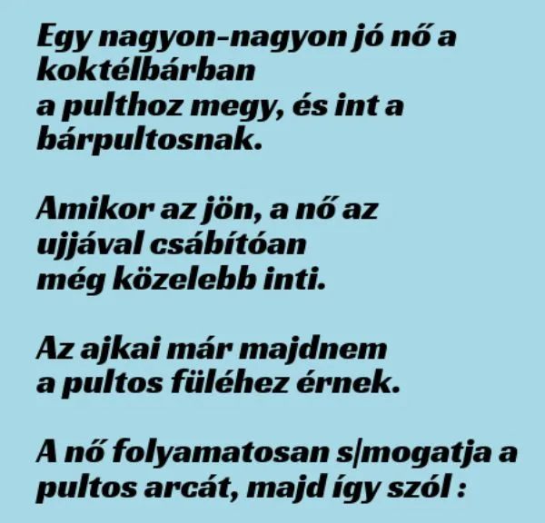 Vicc: Egy nagyon-nagyon jó nő a koktélbárban a pulthoz megy, és int a…