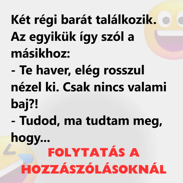 Vicc: Két régi barát találkozik. Az egyikük így szól a másikhoz: