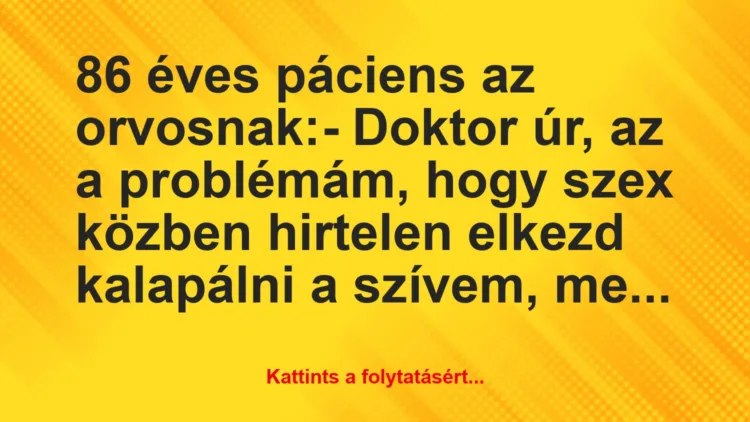 Vicc: 86 éves páciens az orvosnak:

– Doktor úr, az a problémám, hogy…