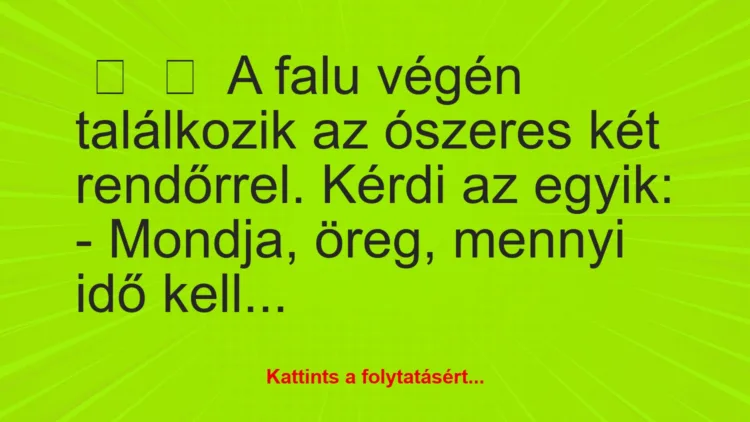 Vicc: 
	    	    A falu végén találkozik az ószeres két rendőrrel. Kérdi az …