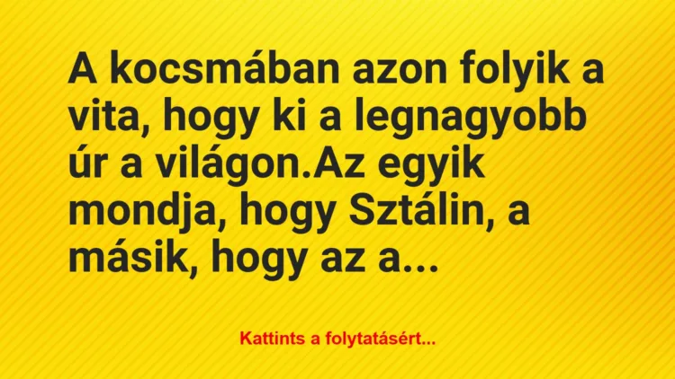 Vicc: A kocsmában azon folyik a vita, hogy ki a legnagyobb úr a…