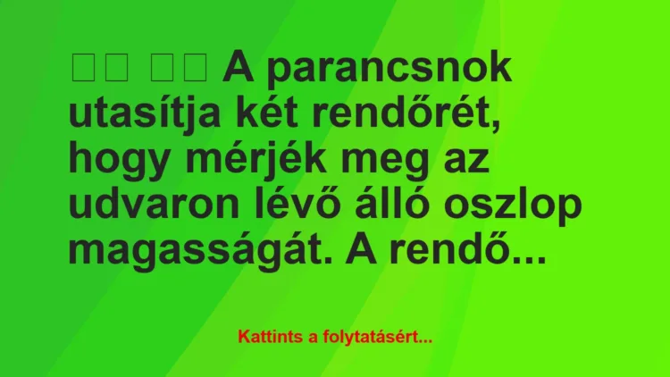 Vicc: 
		  
		  A parancsnok utasítja két rendőrét, hogy mérjék…