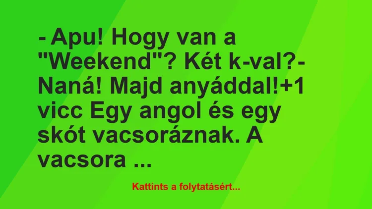 Vicc: – Apu! Hogy van a „Weekend”? Két k-val?

– Naná! Majd anyáddal!