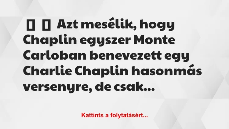 Vicc: 
	    	    Azt mesélik, hogy Chaplin egyszer Monte Carloban benevezett…