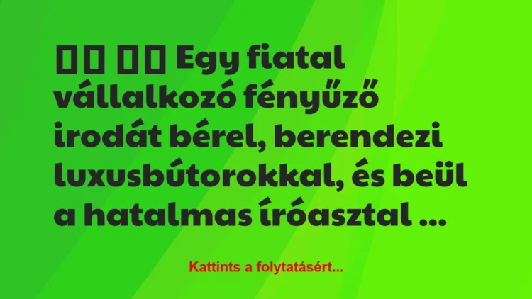 Vicc: 
		  
		  Egy fiatal vállalkozó fényűző irodát bérel,…