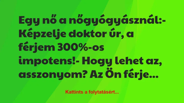 Vicc: Egy nő a nőgyógyásznál:

– Képzelje doktor úr, a férjem 300%-os…