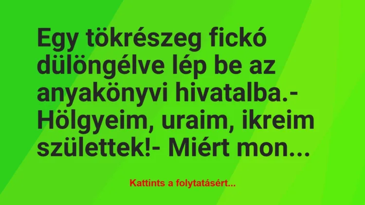 Vicc: Egy tökrészeg fickó dülöngélve lép be az anyakönyvi hivatalba.

-…