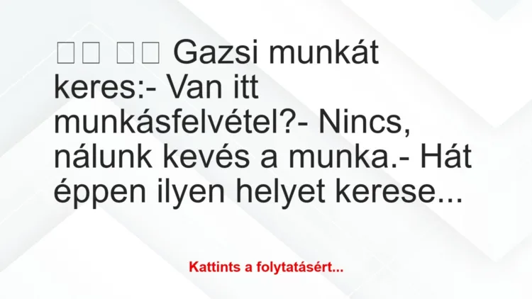 Vicc: 
		  
		  Gazsi munkát keres:- Van itt…