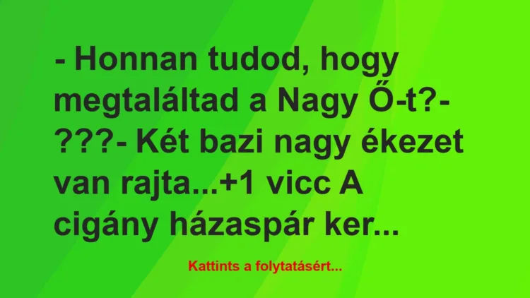 Vicc: – Honnan tudod, hogy megtaláltad a Nagy Ő-t?

– ???

– Két…