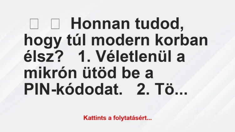 Vicc: 
	    	    Honnan tudod, hogy túl modern korban élsz?


1….