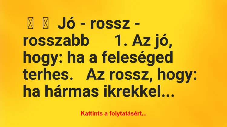 Vicc: 
	    	    Jó – rossz – rosszabb





1. Az jó, hogy: ha a…