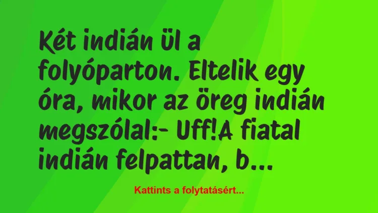 Vicc: Két indián ül a folyóparton. Eltelik egy óra, mikor az öreg indián…