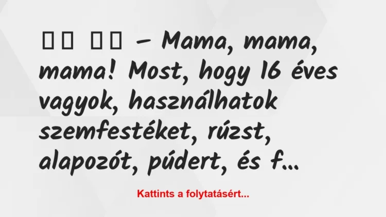 Vicc: 
		  
		  – Mama, mama, mama! Most, hogy 16 éves vagyok,…