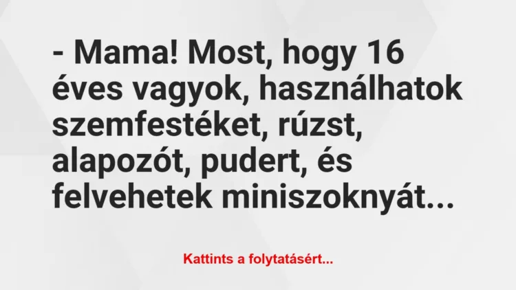 Vicc: – Mama! Most, hogy 16 éves vagyok, használhatok szemfestéket, rúzst,…