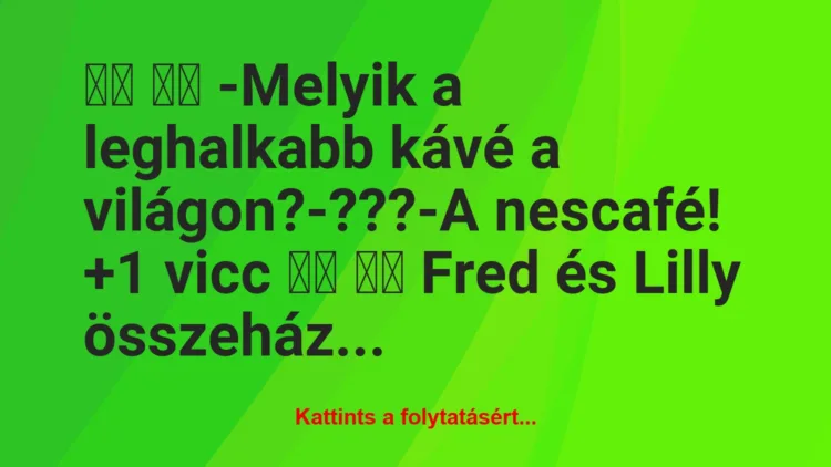 Vicc: 
		  
		  -Melyik a leghalkabb kávé a…