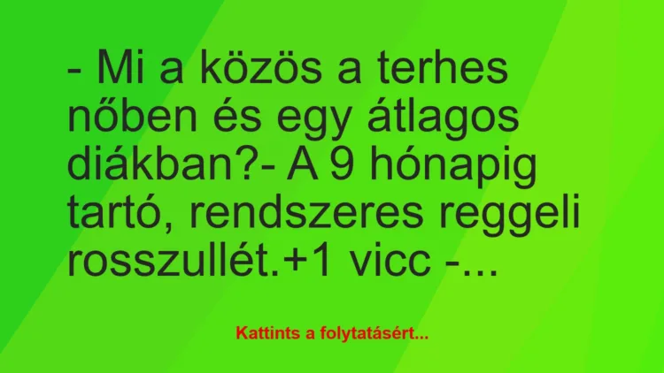 Vicc: – Mi a közös a terhes nőben és egy átlagos diákban?

– A 9 hónapig…