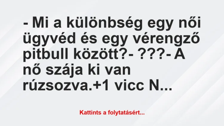 Vicc: – Mi a különbség egy női ügyvéd és egy vérengző pitbull között?

-…