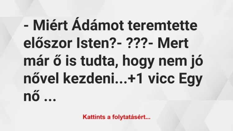 Vicc: – Miért Ádámot teremtette előszor Isten?

– ???

– Mert már ő…