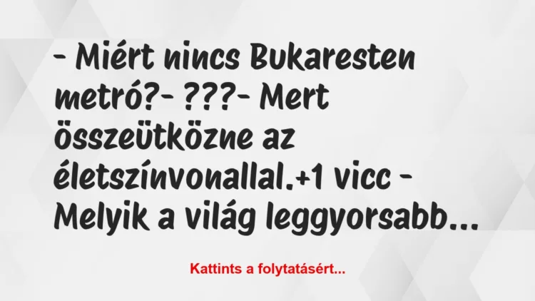 Vicc: – Miért nincs Bukaresten metró?

– ???

– Mert összeütközne az…