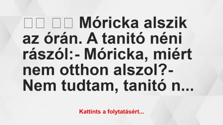 Vicc: 
		  
		  Móricka alszik az órán. A tanitó néni…