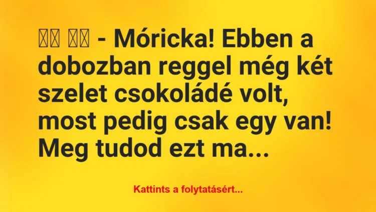 Vicc: 
		  
		  – Móricka! Ebben a dobozban reggel még két szelet…