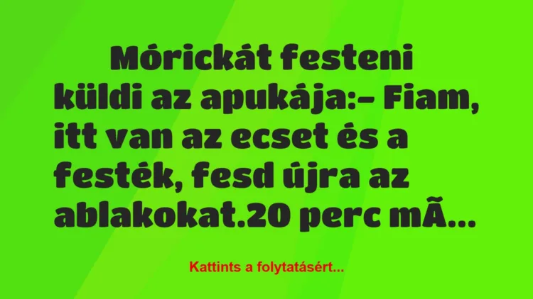 Vicc: 
		  
		  Mórickát festeni küldi az apukája:- Fiam, itt…