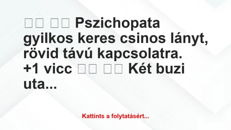 Vicc: 
		  
		  Pszichopata gyilkos keres csinos lányt, rövid…