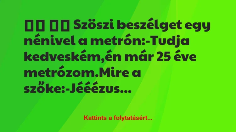 Vicc: 
		  
		  Szöszi beszélget egy nénivel a metrón:-Tudja …