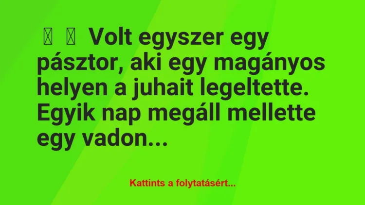 Vicc: 
	    	    Volt egyszer egy pásztor, aki egy magányos helyen a juhait …