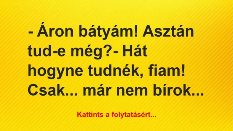 Vicc: – Áron bátyám! Asztán tud-e még?- Hát hogyne tudnék, fiam! Csak……